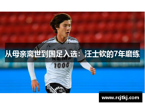 从母亲离世到国足入选：汪士钦的7年磨练