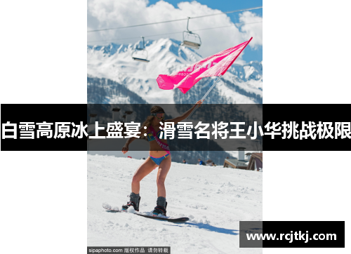 白雪高原冰上盛宴：滑雪名将王小华挑战极限