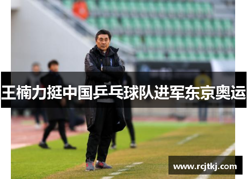 王楠力挺中国乒乓球队进军东京奥运