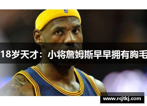 18岁天才：小将詹姆斯早早拥有胸毛