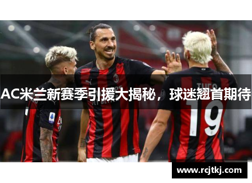 AC米兰新赛季引援大揭秘，球迷翘首期待
